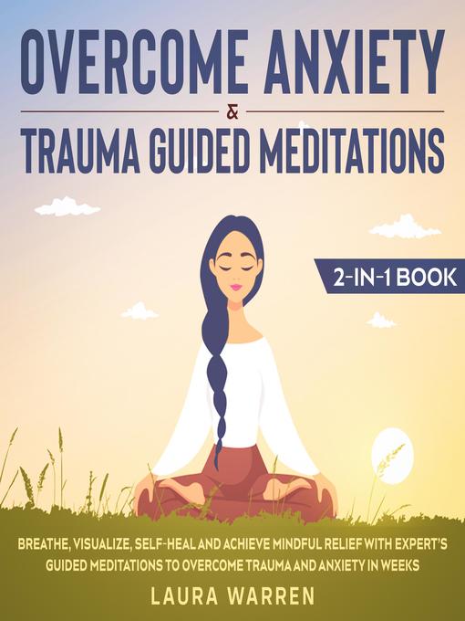 Title details for Overcome Anxiety & Trauma Guided Meditations 2-in-1 Book Breathe, Visualize, Self-Heal and Achieve Mindful Relief with Expert's Guided Meditations to Overcome Trauma and Anxiety in Weeks by Laura Warren - Available